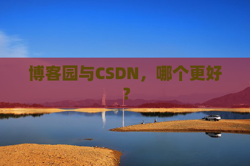 博客园与CSDN，哪个更好？