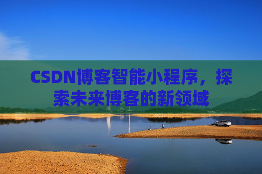 CSDN博客智能小程序，探索未来博客的新领域