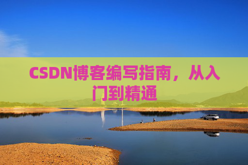 CSDN博客编写指南，从入门到精通